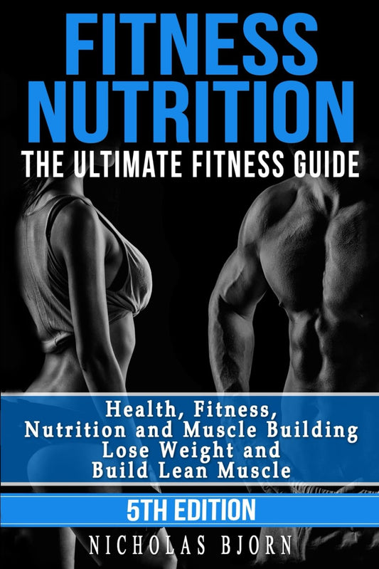 Fitness Nutrition: The Ultimate Fitness Guide: Health, Fitness, Nutrition and Muscle Building - Lose Weight and Build Lean Muscle (Muscle Building Series)